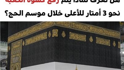 لهذا السبب يتم رفع كسوة الكعبة نحو 3 أمتار خلال موسم الحج