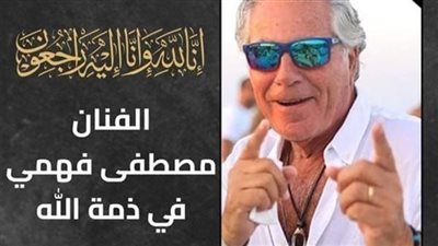 ۏفاة الفنان مصطفى فهمي عن عمر يناهز 82 عامًا
