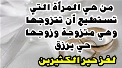 من هي المرأة التي تستطيع أن تتزوجها وهي متزوجة وزوجها حي يرزق وموجود وليس مفقود؟