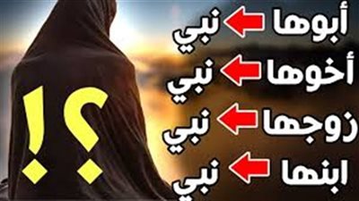 أبوها نبي وزوجها نبي وأخوها نبي وابنها نبي.. فمن هي؟