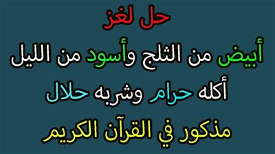 ابيض مثل الثلج اسود من سواد الليل اكله حرام وشربه حلال يستخدمه الرجال ثلاث مرات والنساء مرتين