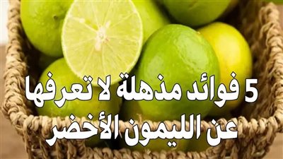 خمس حقائق عن الليمون الأخضر سوف تجعلكم تفضلونه عند الشراء عن الليمون الأصفر