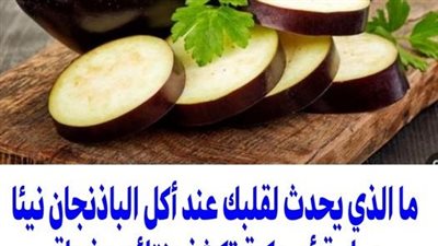ما الذي يحدث لقلبك عند أكل الباذنجان نيئا .. دراسة أمريكية تكشف نتائج مذهلة
