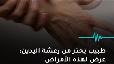 طبيب يحذر من رعشة اليدين عرض لهذه الأمراض